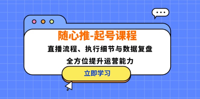随心推-起号课程：直播流程、执行细节与数据复盘，全方位提升运营能力-菜菜网创