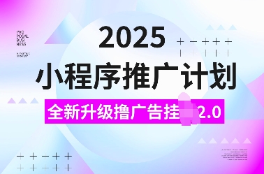 2025小程序推广计划，全新升级撸广告挂JI2.0玩法，日入多张，小白可做【揭秘】-菜菜网创