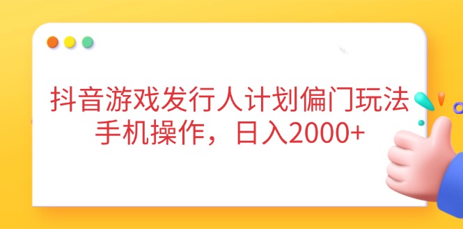 抖音游戏发行人计划偏门玩法，手机操作，日入2000+-菜菜网创