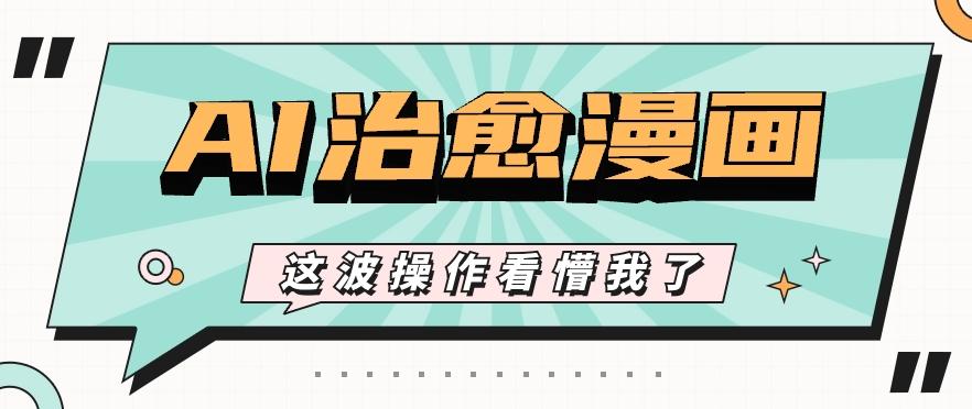 AI国风治愈漫画文案玩法，条条都是爆款，1个作品收益500+【视频+软件】-菜菜网创