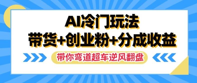 AI冷门玩法，带货+创业粉+分成收益，带你弯道超车，实现逆风翻盘【揭秘】-菜菜网创