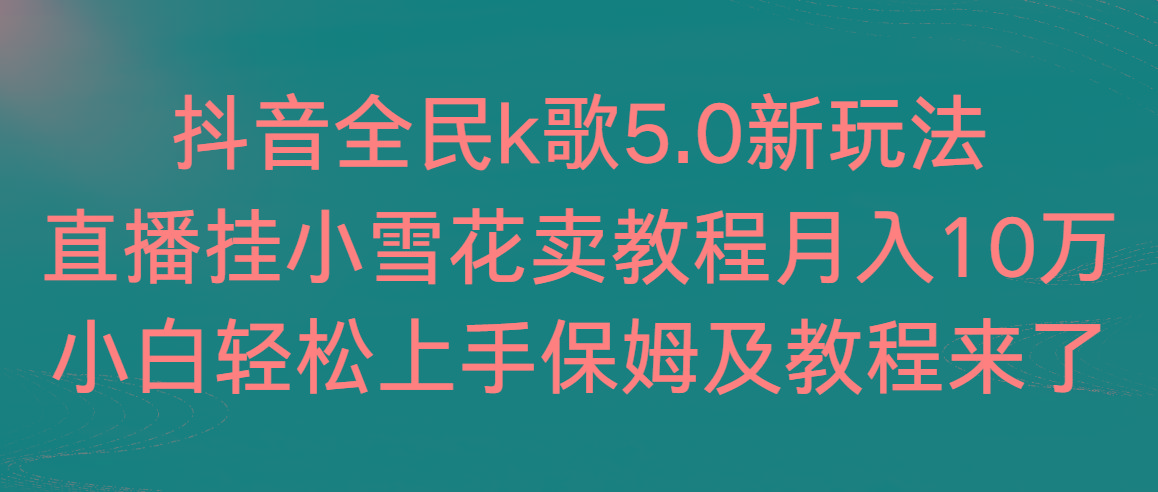 抖音全民k歌5.0新玩法，直播挂小雪花卖教程月入10万，小白轻松上手，保…-菜菜网创