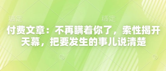 付费文章：不再瞒着你了，索性揭开天幕，把要发生的事儿说清楚-菜菜网创