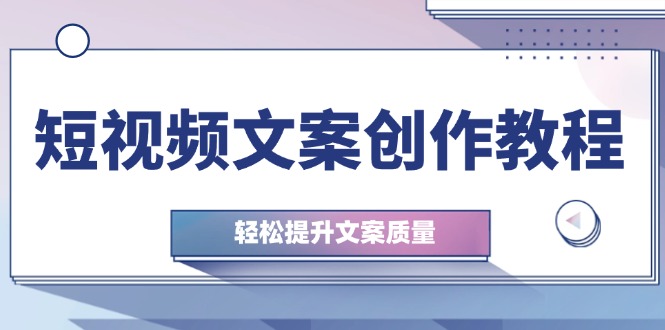 短视频文案创作教程：从钉子思维到实操结构整改，轻松提升文案质量-菜菜网创