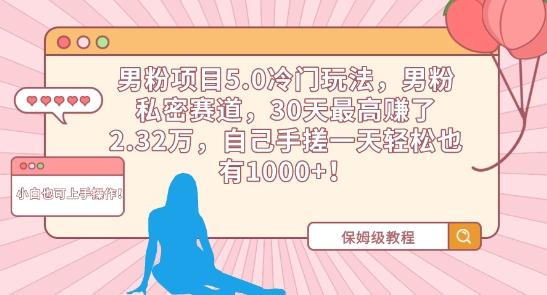男粉项目5.0冷门玩法，男粉私密赛道，30天最高赚了2.32万，自己手搓一天轻松也有1000+【揭秘】-菜菜网创