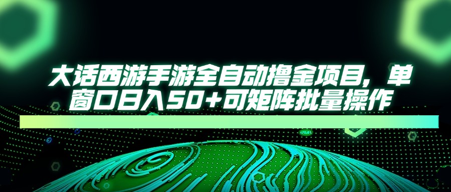 大话西游手游全自动撸金项目，单窗口日入50+可矩阵批量操作-菜菜网创