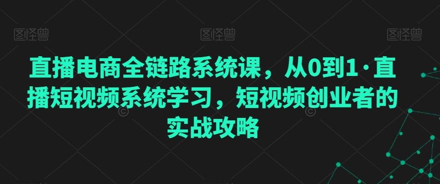 直播电商全链路系统课，从0到1·直播短视频系统学习，短视频创业者的实战攻略-菜菜网创