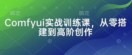 Comfyui实战训练课，从零搭建到高阶创作-菜菜网创