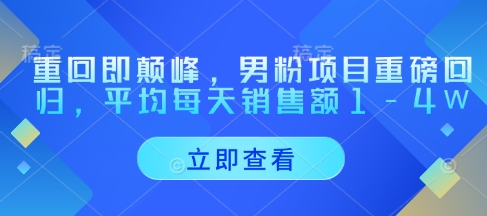 重回即颠峰，男粉项目重磅回归，平均每天销售额1-4W-菜菜网创