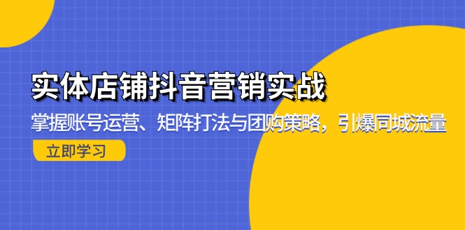 实体店铺抖音营销实战：掌握账号运营、矩阵打法与团购策略，引爆同城流量-菜菜网创