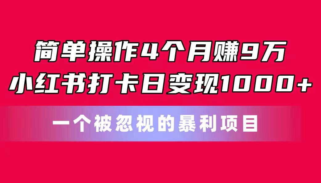 简单操作4个月赚9万！小红书打卡日变现1000+！一个被忽视的暴力项目-菜菜网创