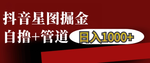 抖音星图掘金自撸，可以管道也可以自营，日入1k【揭秘】-菜菜网创