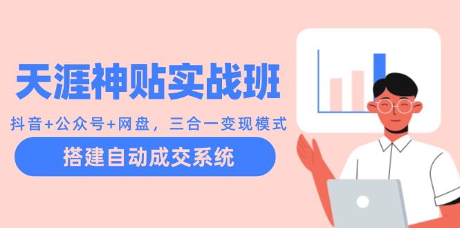天涯神贴实战班：抖音+公众号+网盘，三合一变现模式，搭建自动成交系统-菜菜网创