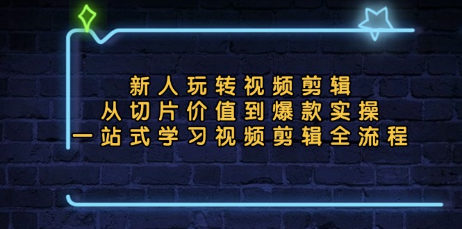 新人玩转视频剪辑：从切片价值到爆款实操，一站式学习视频剪辑全流程-菜菜网创