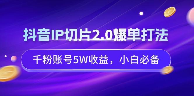 抖音IP切片2.0爆单打法，千粉账号5W收益，小白必备-菜菜网创