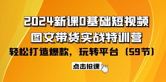 (9911期)2024新课0基础短视频+图文带货实战特训营：玩转平台，轻松打造爆款(59节)-菜菜网创