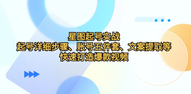 星图起号实战：起号详细步骤、账号五件套、文案提取等，快速打造爆款视频-菜菜网创