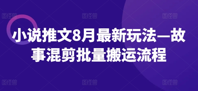 小说推文8月最新玩法—故事混剪批量搬运流程-菜菜网创