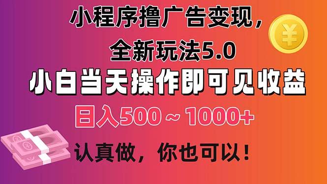 小程序撸广告变现，全新玩法5.0，小白当天操作即可上手，日收益 500~1000+-菜菜网创
