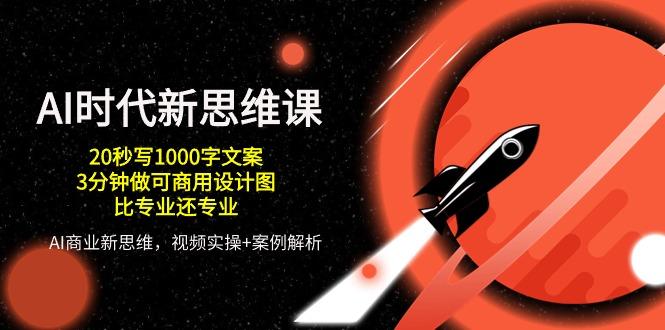 AI 时代新思维课，20秒写1000字文案/3分钟做可商用设计图/比专业还专业-菜菜网创