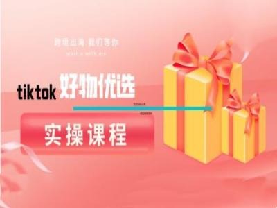 tiktok好物优选实操课程，好物分享操作技巧-菜菜网创