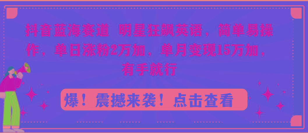 抖音蓝海赛道，明星狂飙英语，简单易操作，单日涨粉2万加，单月变现15万…-菜菜网创