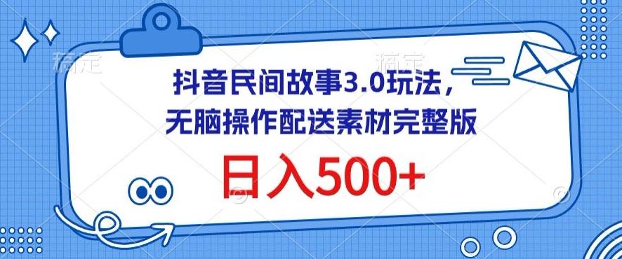 抖音民间故事3.0玩法，无脑操作，日入500+配送素材完整版【揭秘】-菜菜网创