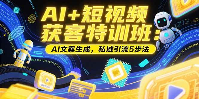 （15441期）AI+短视频获客特训班：账号定位技巧，AI文案生成，私域引流5步法-菜菜网创