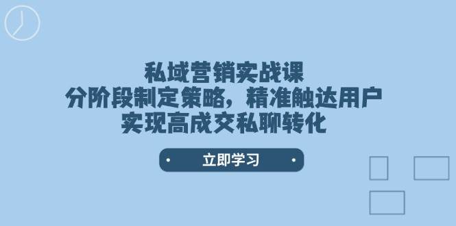 私域营销实战课，分阶段制定策略，精准触达用户，实现高成交私聊转化-菜菜网创