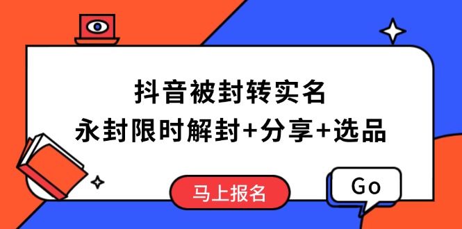 抖音被封转实名攻略，永久封禁也能限时解封，分享解封后高效选品技巧-菜菜网创