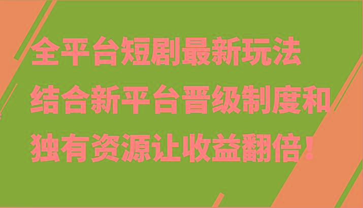 全平台短剧最新玩法，结合新平台晋级制度和独有资源让收益翻倍！-菜菜网创