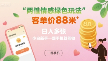 两性情感绿色玩法，客单价88米 日入多张，小白新手一部手机就能做-菜菜网创