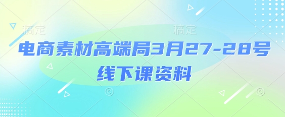 电商素材高端局3月27-28号线下课资料，全程场记+100多张ppt图片+重点视频+课程思维导图+录音带字幕-菜菜网创