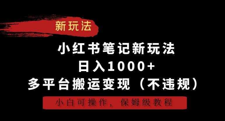 小红书笔记新玩法，日入1000+，多平台搬运变现(不违规)，小白可操作，保姆级教程【揭秘】-菜菜网创