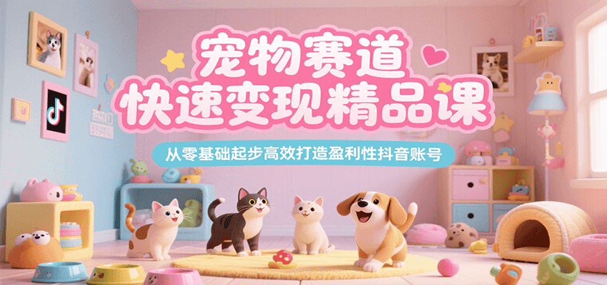 宠物赛道快速变现精品课，从零基础起步高效打造盈利性抖音账号-菜菜网创