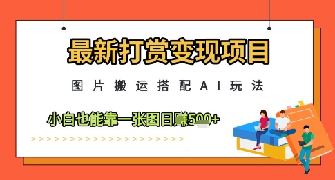 最新打赏变现项目，图片搬运搭配AI玩法，小白也能靠一张图日入5张-菜菜网创