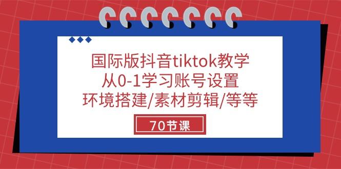 国际版抖音tiktok教学：从0-1学习账号设置/环境搭建/素材剪辑/等等/70节-菜菜网创