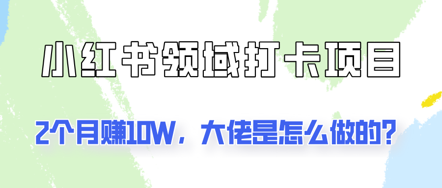 通过小红书领域打卡项目2个月赚10W，大佬是怎么做的？-菜菜网创
