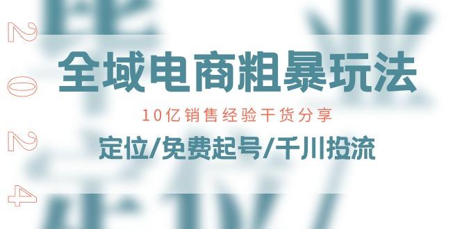 全域电商-粗暴玩法课：10亿销售经验干货分享！定位/免费起号/千川投流-菜菜网创