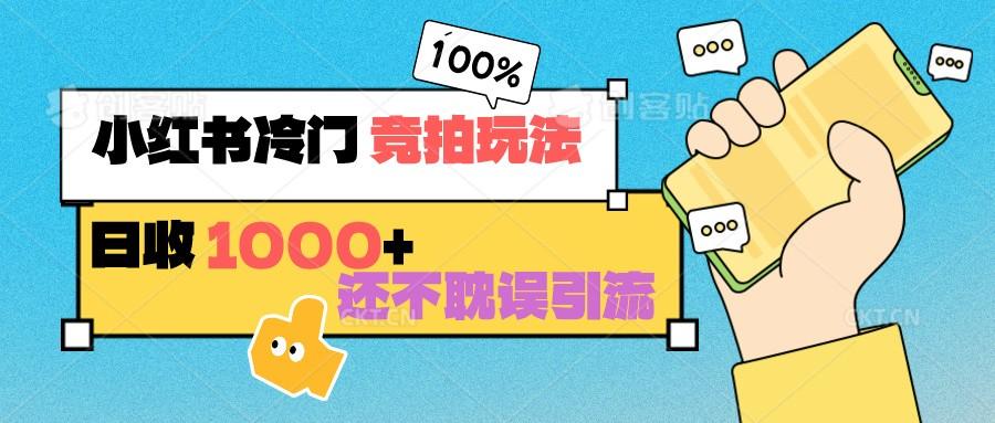 小红书冷门 竞拍玩法 日收1000+ 不耽误引流 可以做店铺 可以做私域-菜菜网创