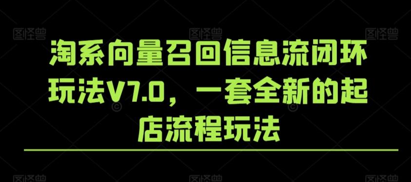 淘系向量召回信息流闭环玩法V7.0，一套全新的起店流程玩法-菜菜网创
