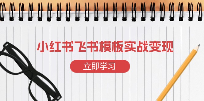 小红书飞书 模板实战变现：小红书快速起号，搭建一个赚钱的飞书模板-菜菜网创