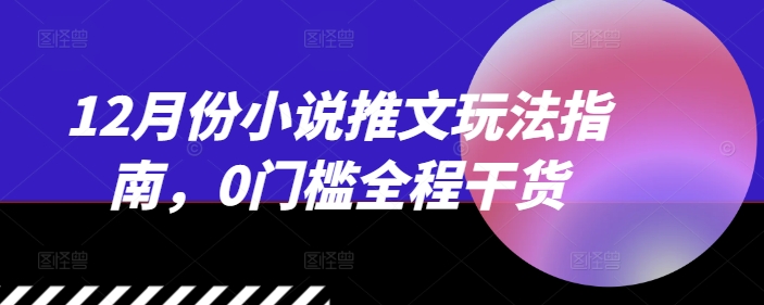 12月份小说推文玩法指南，0门槛全程干货-菜菜网创