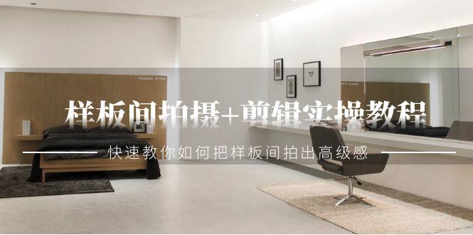 样板间拍摄+剪辑实操教程，快速教你如何把样板间拍出高级感(51节课)-菜菜网创