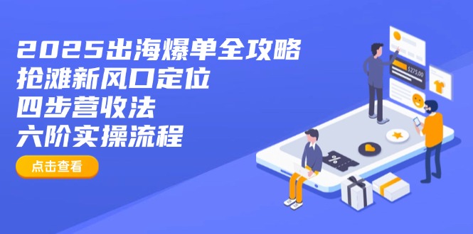 2025出海爆单全攻略：抢滩新风口定位+四步营收法+六阶实操流程-菜菜网创
