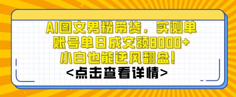 AI图文男粉带货，实测单账号单天成交额8000+，最关键是操作简单，小白看了也能上手【揭秘】-菜菜网创
