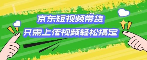 京东短视频带货，只需上传视频就搞定，小白轻松上手【揭秘】-菜菜网创
