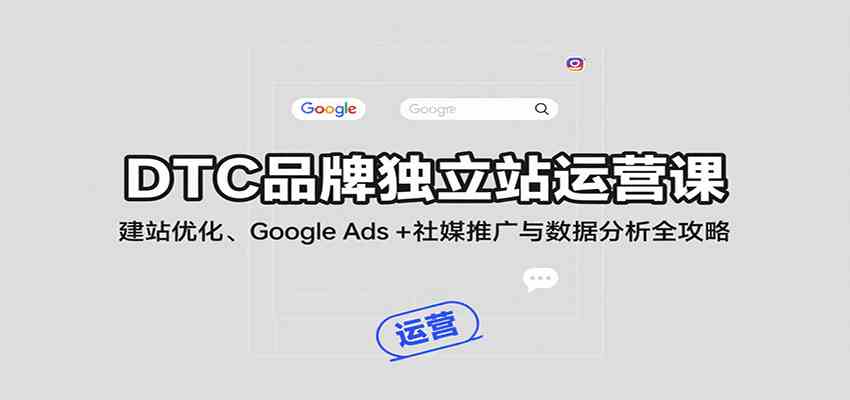 DTC品牌独立站运营课：建站优化、Google Ads + 社媒推广与数据分析全攻略-菜菜网创