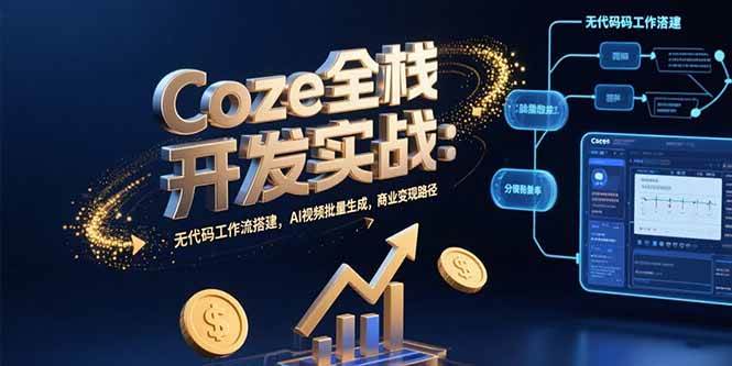 （15507期）Coze全栈开发实战：无代码工作流搭建，AI视频批量生成，商业变现路径-菜菜网创
