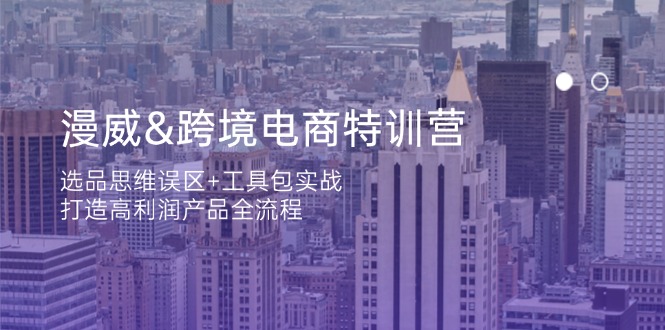 漫威 跨境电商特训营：选品思维误区+工具包实战，打造高利润产品全流程-菜菜网创